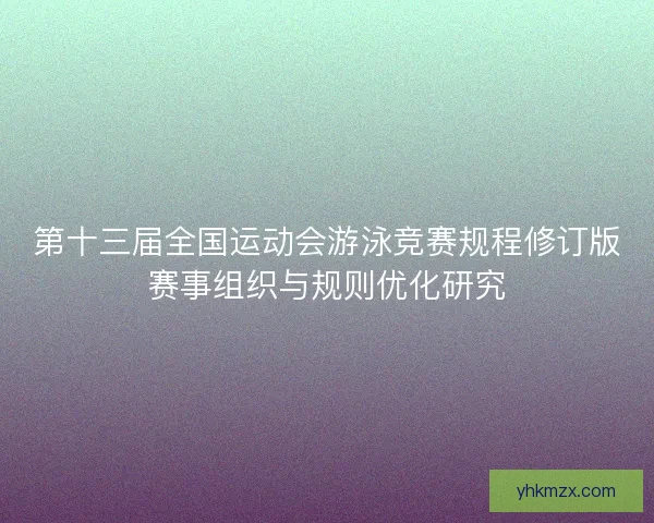 第十三届全国运动会游泳竞赛规程修订版赛事组织与规则优化研究